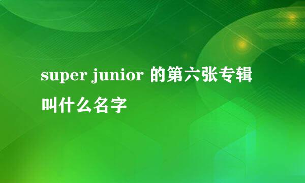 super junior 的第六张专辑叫什么名字