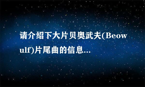 请介绍下大片贝奥武夫(Beowulf)片尾曲的信息,很好听,但是不知道谁唱的,叫什么?在哪儿能下载?