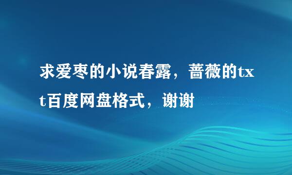 求爱枣的小说春露，蔷薇的txt百度网盘格式，谢谢