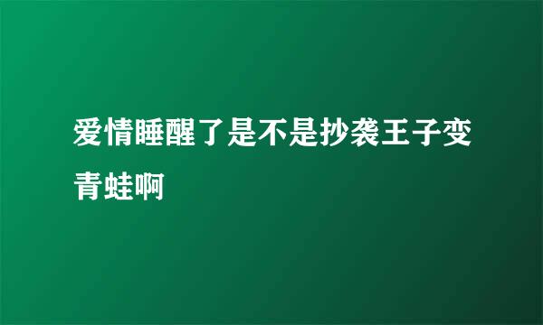 爱情睡醒了是不是抄袭王子变青蛙啊