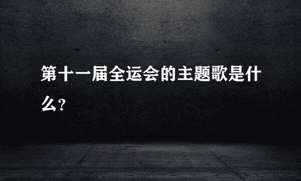 第十一届全运会的主题歌是什么？