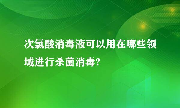 次氯酸消毒液可以用在哪些领域进行杀菌消毒?