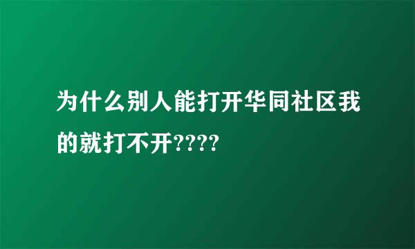 为什么别人能打开华同社区我的就打不开????