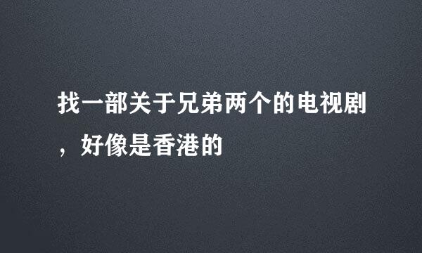 找一部关于兄弟两个的电视剧，好像是香港的