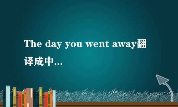 The day you went away翻译成中文是什么意思？