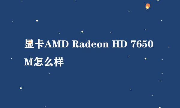 显卡AMD Radeon HD 7650M怎么样