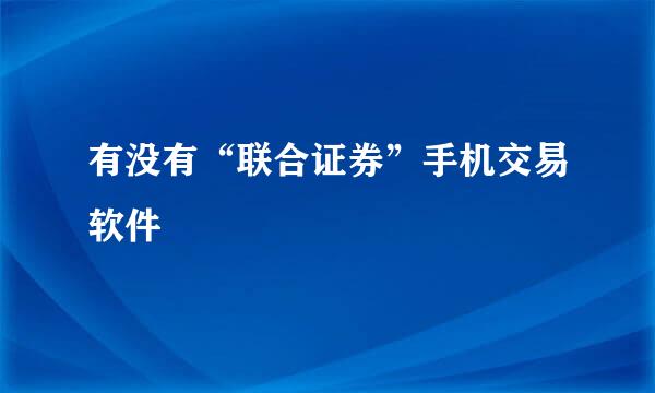 有没有“联合证券”手机交易软件