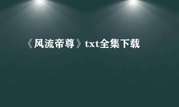 《风流帝尊》txt全集下载