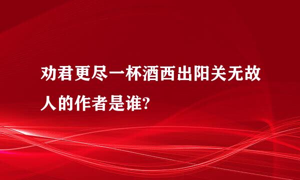 劝君更尽一杯酒西出阳关无故人的作者是谁?