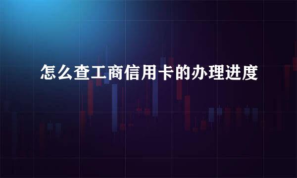 怎么查工商信用卡的办理进度