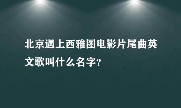 北京遇上西雅图电影片尾曲英文歌叫什么名字？