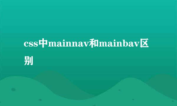 css中mainnav和mainbav区别