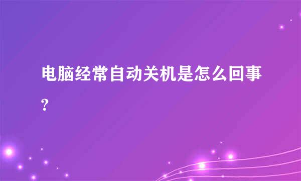 电脑经常自动关机是怎么回事？