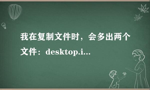 我在复制文件时，会多出两个文件：desktop.ini;Folder.htt,是怎么回事？