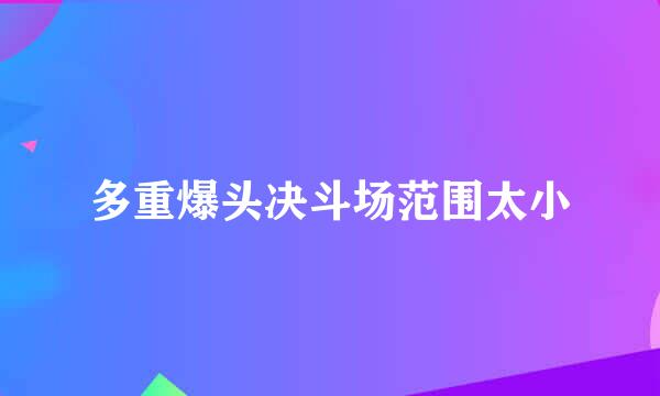 多重爆头决斗场范围太小