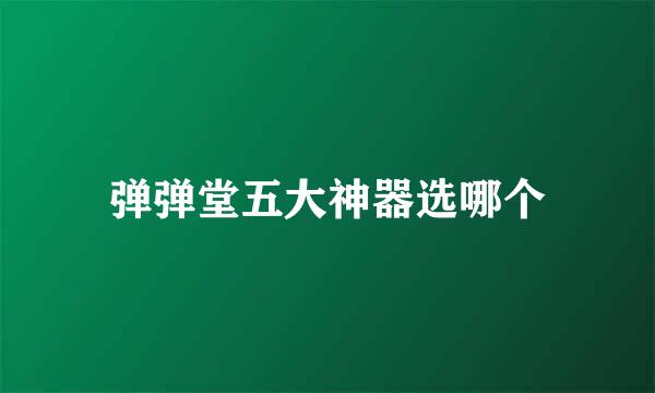 弹弹堂五大神器选哪个