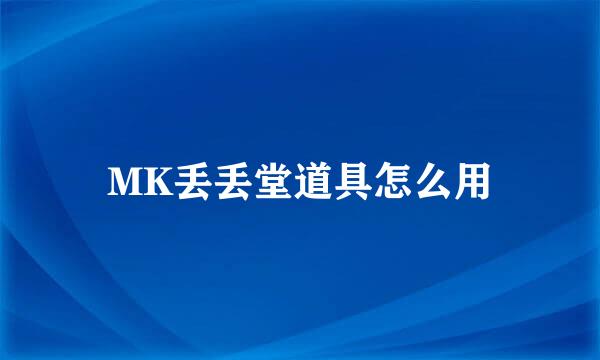 MK丢丢堂道具怎么用