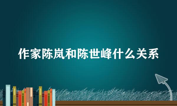 作家陈岚和陈世峰什么关系