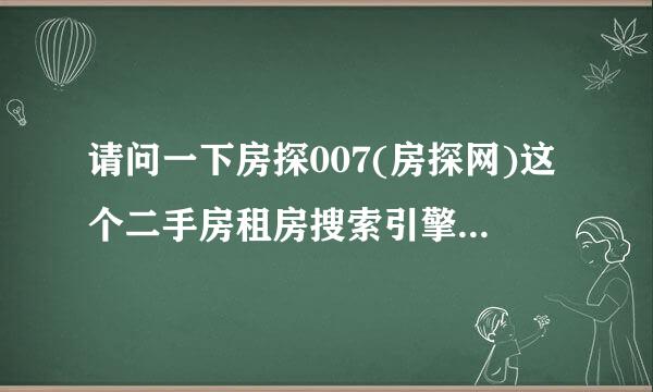 请问一下房探007(房探网)这个二手房租房搜索引擎怎么样？