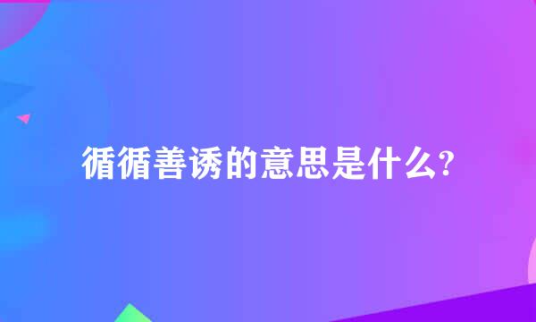 循循善诱的意思是什么?