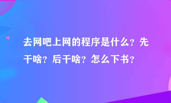 去网吧上网的程序是什么？先干啥？后干啥？怎么下书？