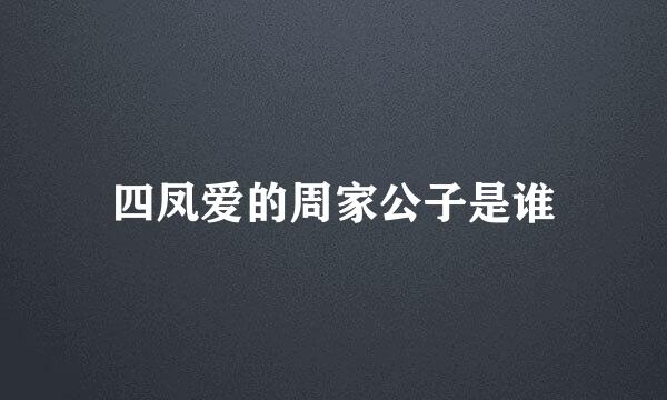 四凤爱的周家公子是谁