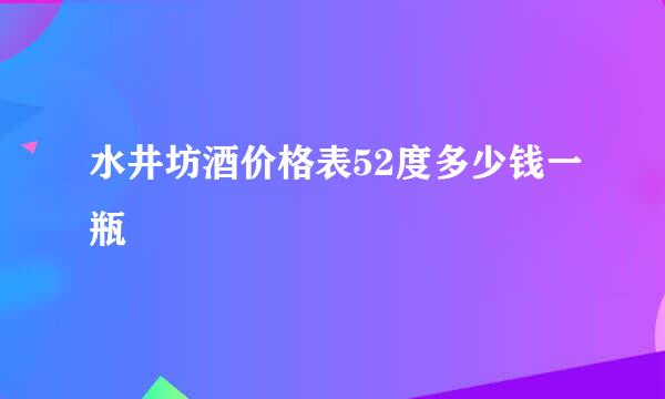 水井坊酒价格表52度多少钱一瓶