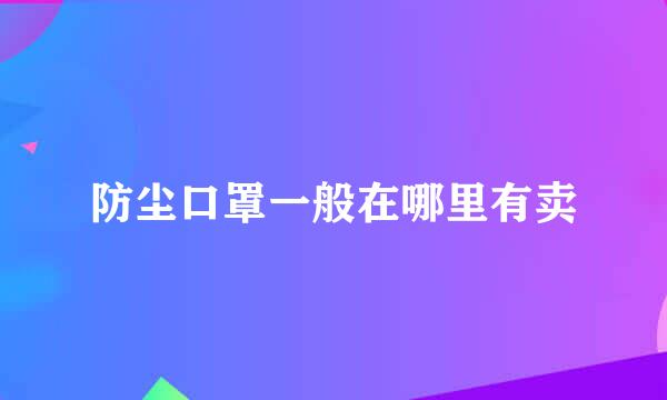 防尘口罩一般在哪里有卖