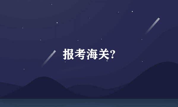 报考海关?