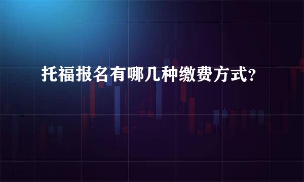 托福报名有哪几种缴费方式？