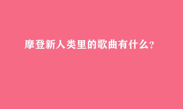 摩登新人类里的歌曲有什么？