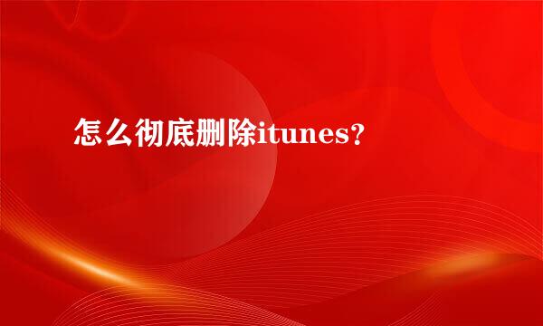 怎么彻底删除itunes？