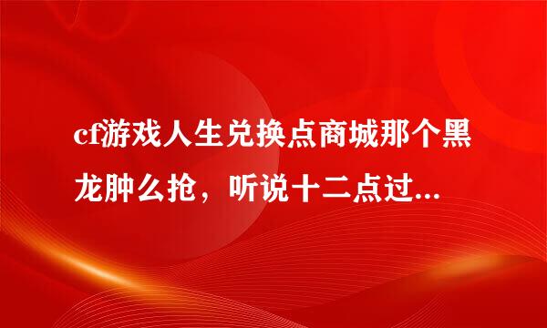 cf游戏人生兑换点商城那个黑龙肿么抢，听说十二点过一秒就没了，我就想问问时间是怎么怎么调的？