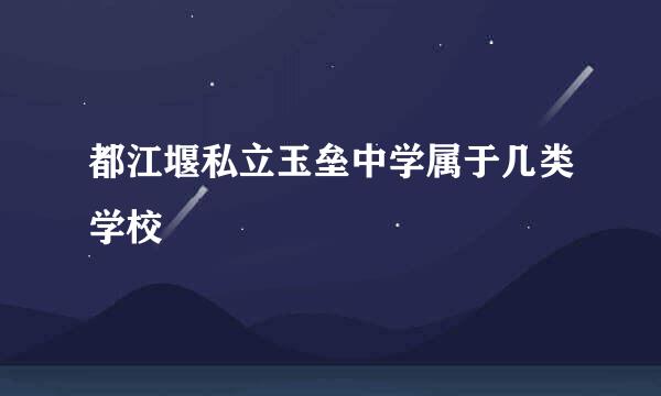 都江堰私立玉垒中学属于几类学校