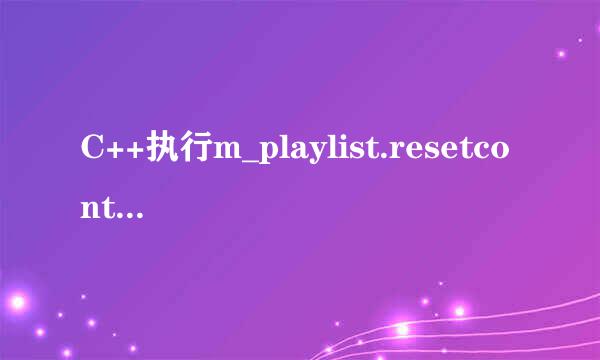 C++执行m_playlist.resetcontent();就报错Debug Assertion Failed