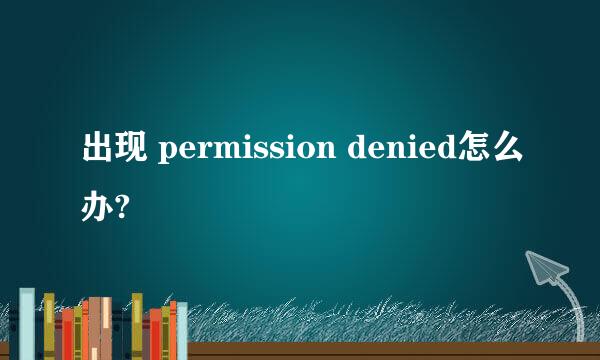 出现 permission denied怎么办?