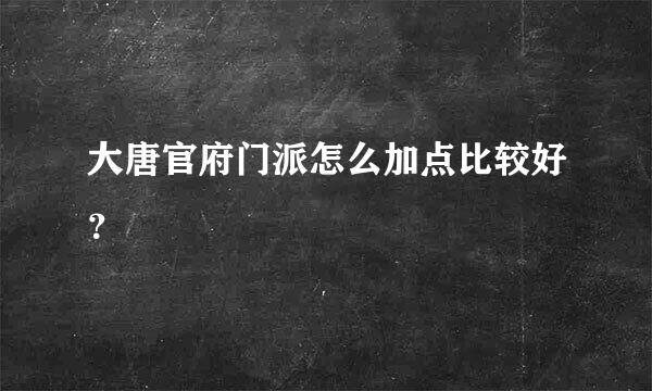 大唐官府门派怎么加点比较好？