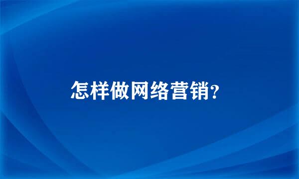 怎样做网络营销？