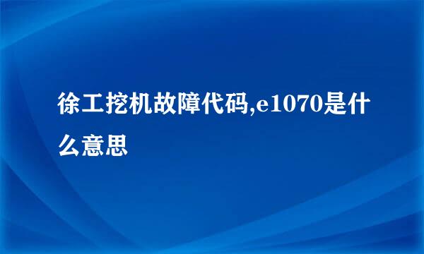 徐工挖机故障代码,e1070是什么意思