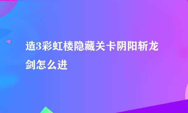 造3彩虹楼隐藏关卡阴阳斩龙剑怎么进