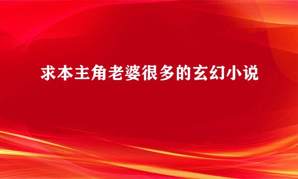 求本主角老婆很多的玄幻小说