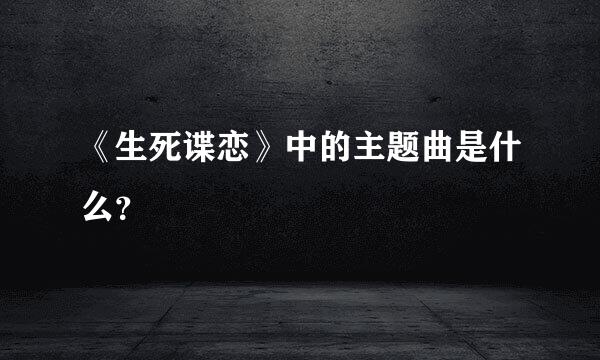 《生死谍恋》中的主题曲是什么？