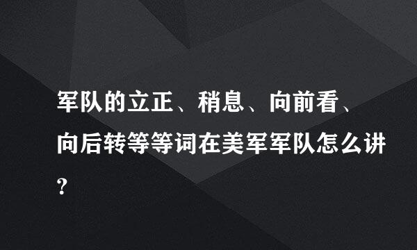 军队的立正、稍息、向前看、向后转等等词在美军军队怎么讲？