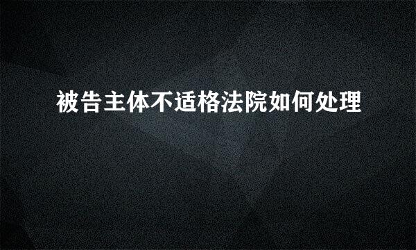 被告主体不适格法院如何处理