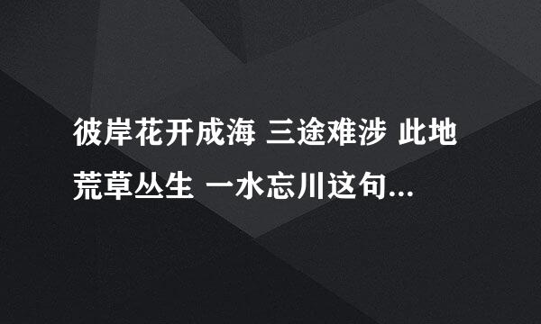 彼岸花开成海 三途难涉 此地荒草丛生 一水忘川这句话是什么意思？