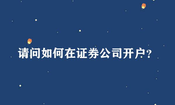 请问如何在证券公司开户？