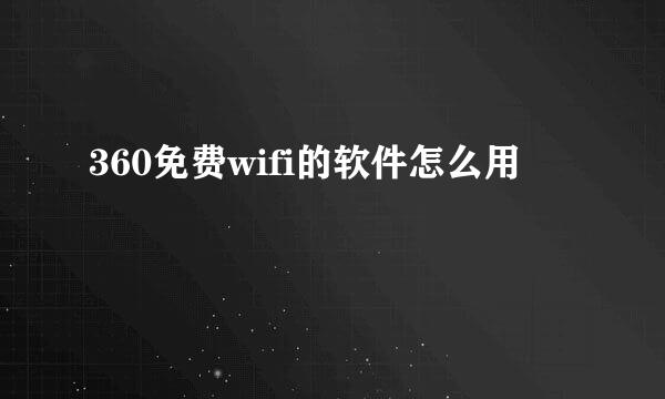 360免费wifi的软件怎么用