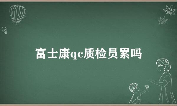 富士康qc质检员累吗