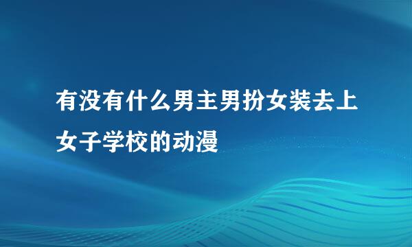 有没有什么男主男扮女装去上女子学校的动漫