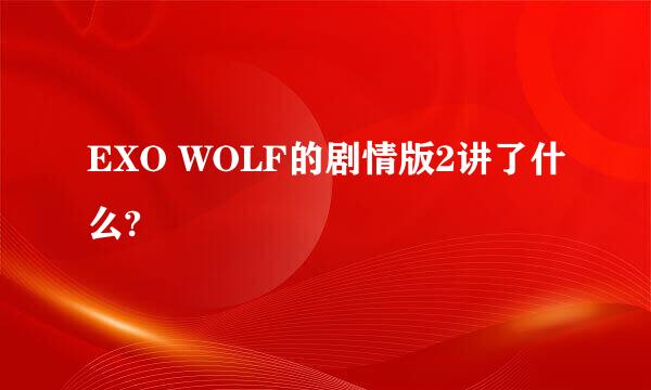 EXO WOLF的剧情版2讲了什么?